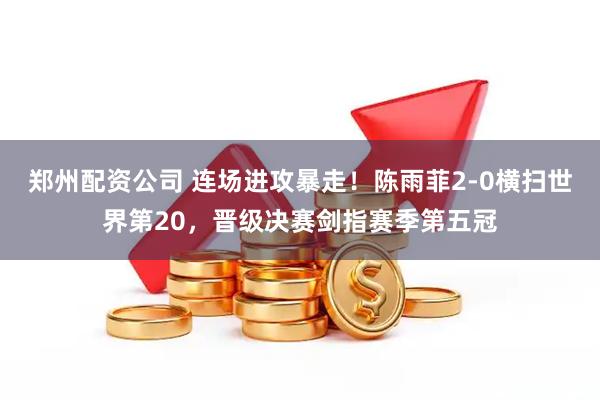 郑州配资公司 连场进攻暴走！陈雨菲2-0横扫世界第20，晋级决赛剑指赛季第五冠