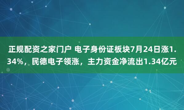 正规配资之家门户 电子身份证板块7月24日涨1.34%，民德电子领涨，主力资金净流出1.34亿元
