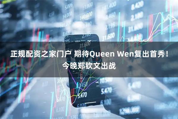 正规配资之家门户 期待Queen Wen复出首秀！今晚郑钦文出战